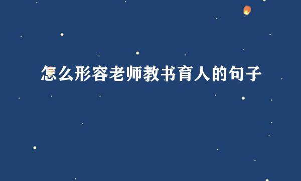 怎么形容老师教书育人的句子