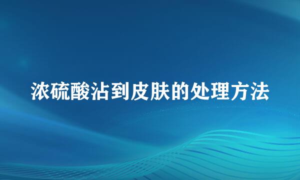 浓硫酸沾到皮肤的处理方法