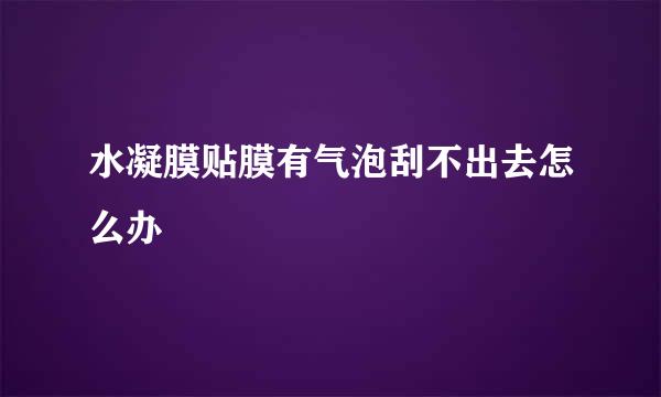 水凝膜贴膜有气泡刮不出去怎么办