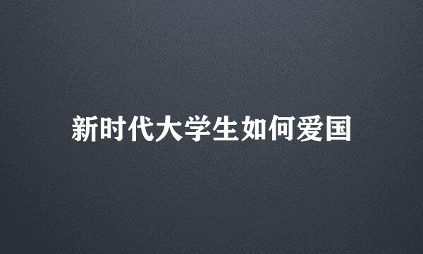 新时代大学生如何爱国