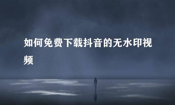 如何免费下载抖音的无水印视频
