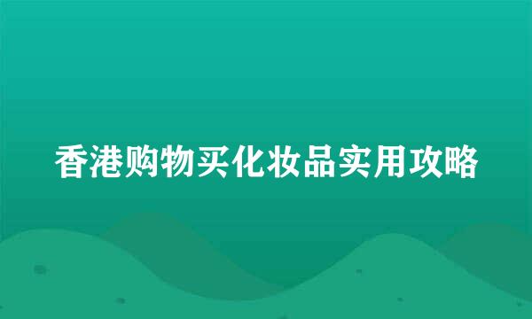 香港购物买化妆品实用攻略