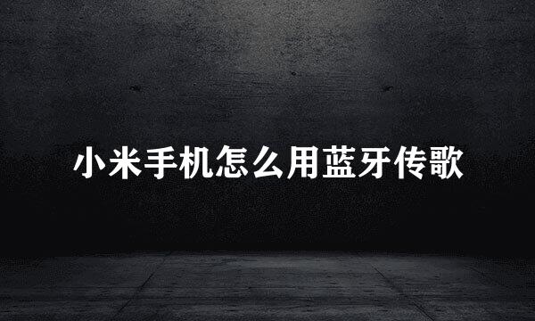 小米手机怎么用蓝牙传歌