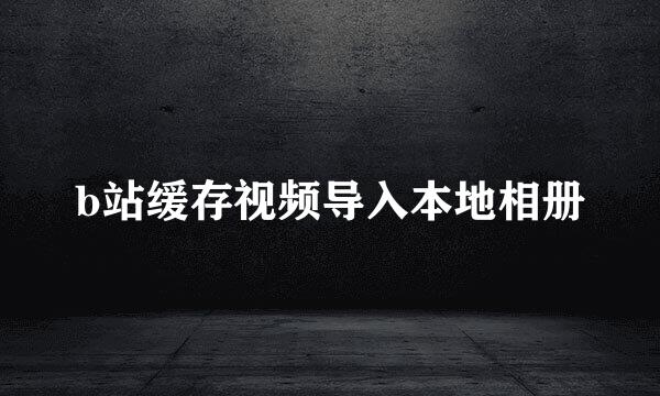 b站缓存视频导入本地相册