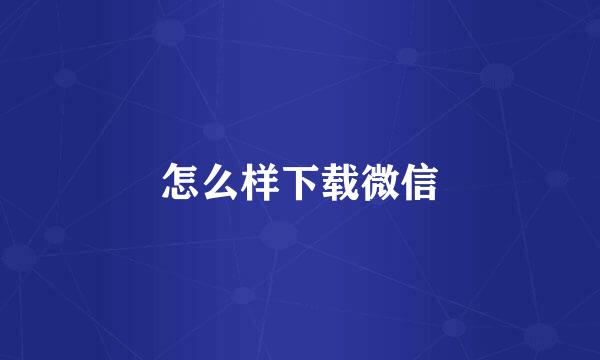 怎么样下载微信