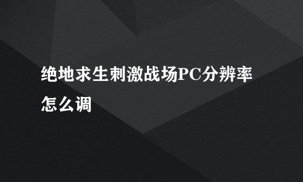 绝地求生刺激战场PC分辨率怎么调