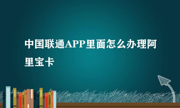中国联通APP里面怎么办理阿里宝卡