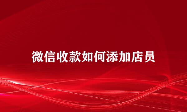 微信收款如何添加店员