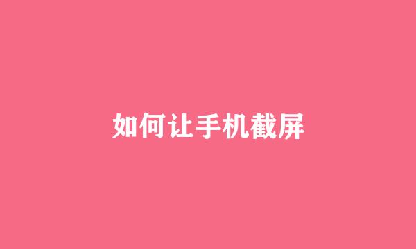 如何让手机截屏