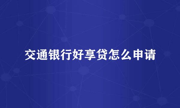 交通银行好享贷怎么申请