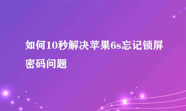 如何10秒解决苹果6s忘记锁屏密码问题
