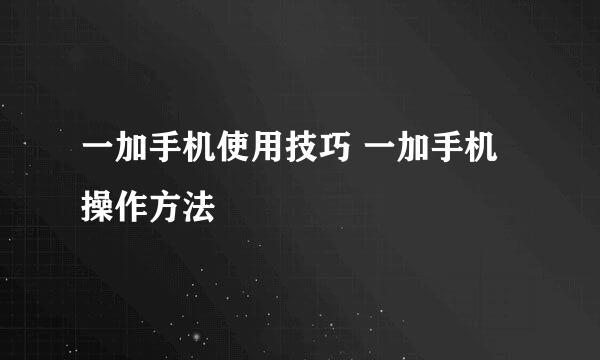 一加手机使用技巧 一加手机操作方法