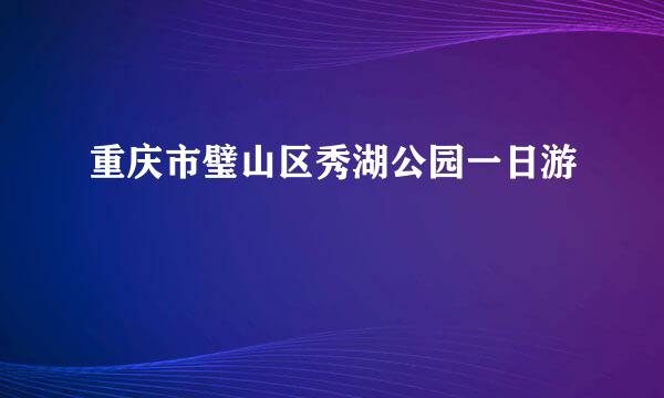 重庆市璧山区秀湖公园一日游