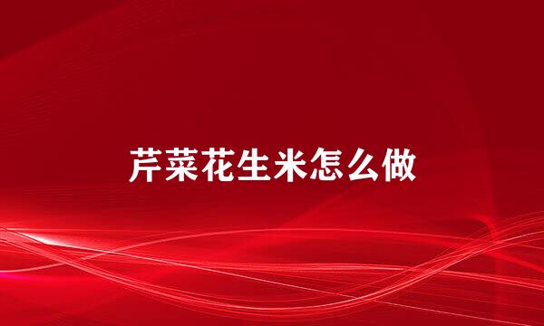 芹菜花生米怎么做