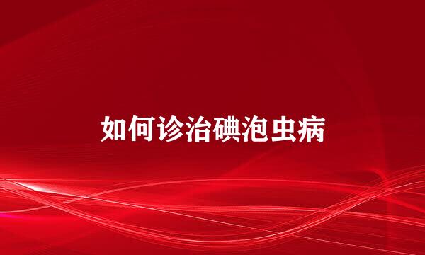 如何诊治碘泡虫病