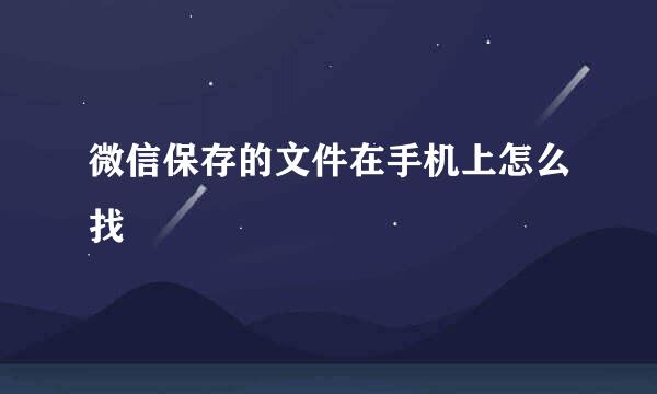 微信保存的文件在手机上怎么找