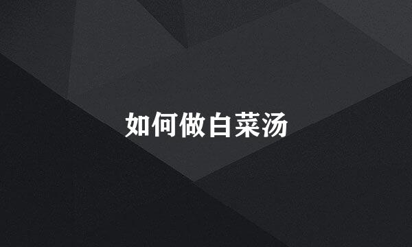 如何做白菜汤