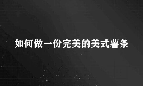 如何做一份完美的美式薯条