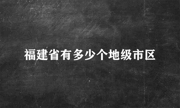 福建省有多少个地级市区