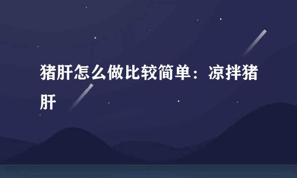 猪肝怎么做比较简单：凉拌猪肝