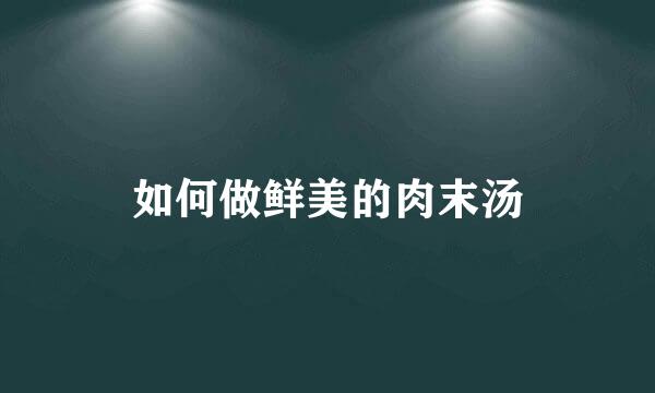 如何做鲜美的肉末汤