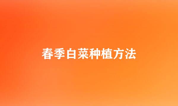 春季白菜种植方法
