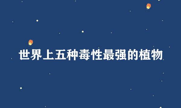 世界上五种毒性最强的植物