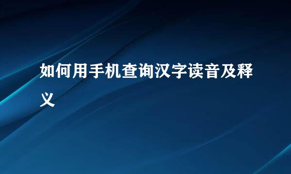 如何用手机查询汉字读音及释义