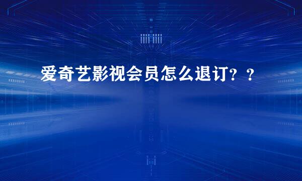 爱奇艺影视会员怎么退订？？