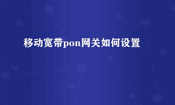 移动宽带pon网关如何设置
