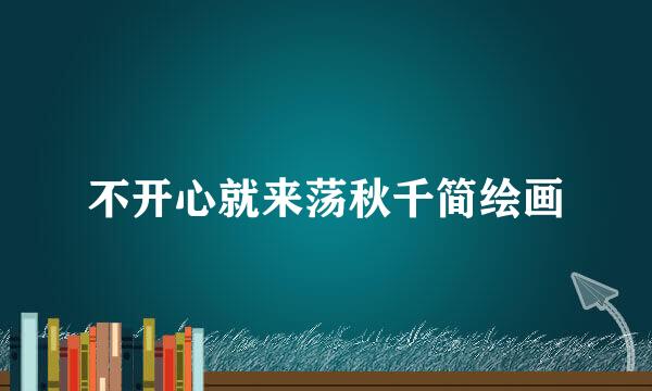 不开心就来荡秋千简绘画