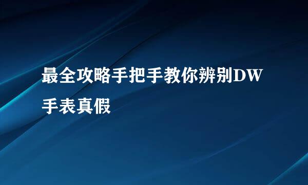 最全攻略手把手教你辨别DW手表真假