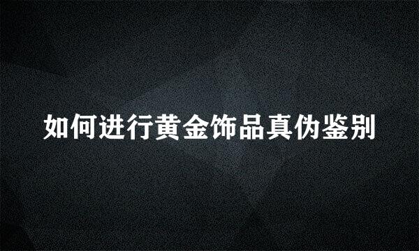 如何进行黄金饰品真伪鉴别
