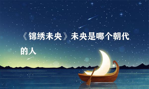 《锦绣未央》未央是哪个朝代的人