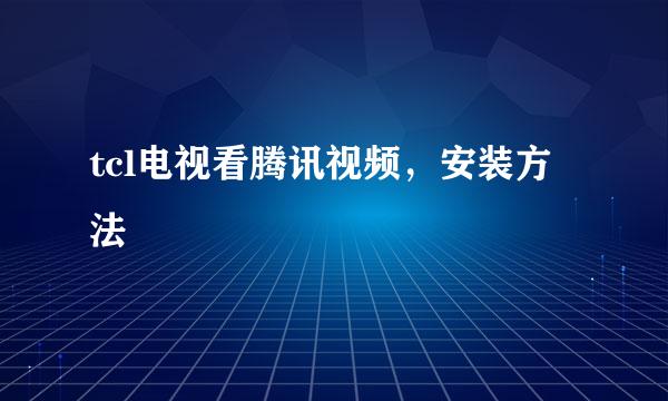 tcl电视看腾讯视频，安装方法