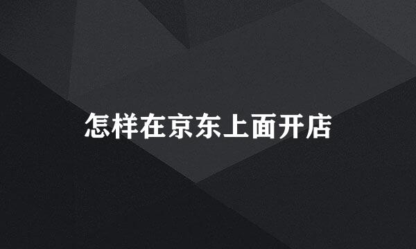 怎样在京东上面开店