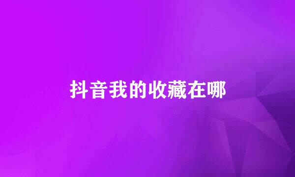 抖音我的收藏在哪