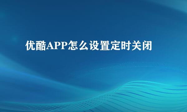 优酷APP怎么设置定时关闭