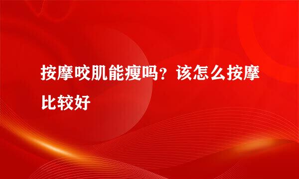 按摩咬肌能瘦吗？该怎么按摩比较好