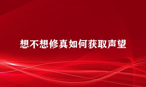 想不想修真如何获取声望