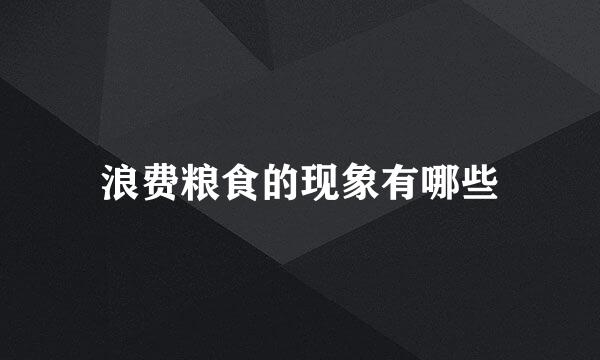 浪费粮食的现象有哪些