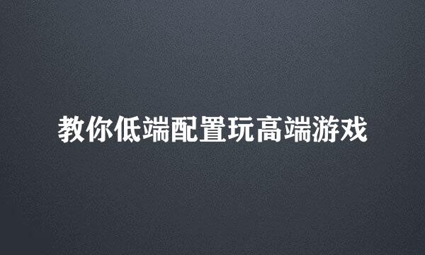 教你低端配置玩高端游戏