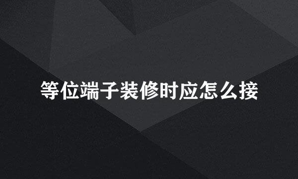等位端子装修时应怎么接