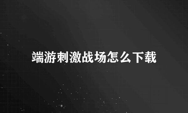 端游刺激战场怎么下载