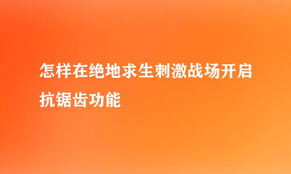 怎样在绝地求生刺激战场开启抗锯齿功能