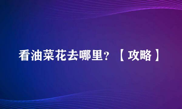 看油菜花去哪里?【攻略】