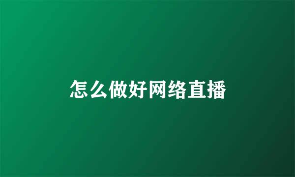 怎么做好网络直播