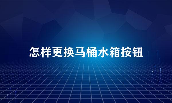 怎样更换马桶水箱按钮