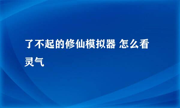 了不起的修仙模拟器 怎么看灵气