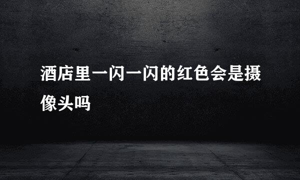 酒店里一闪一闪的红色会是摄像头吗